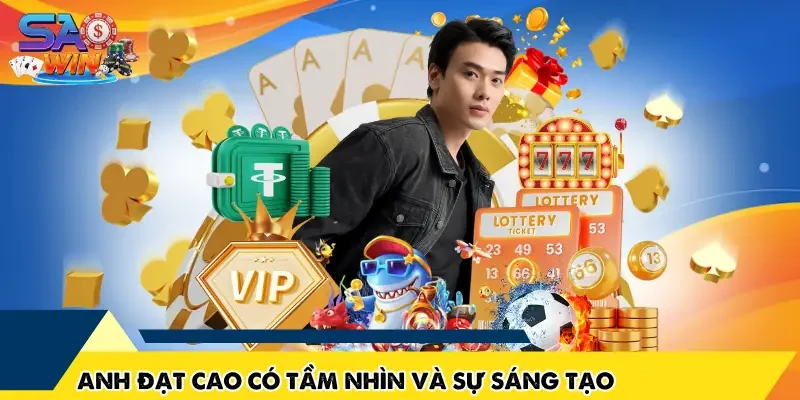 Anh Đạt Cao có tầm nhìn và sự sáng tạo