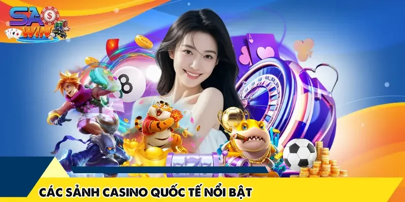 Các sảnh casino quốc tế nổi bật làm nên thương hiệu