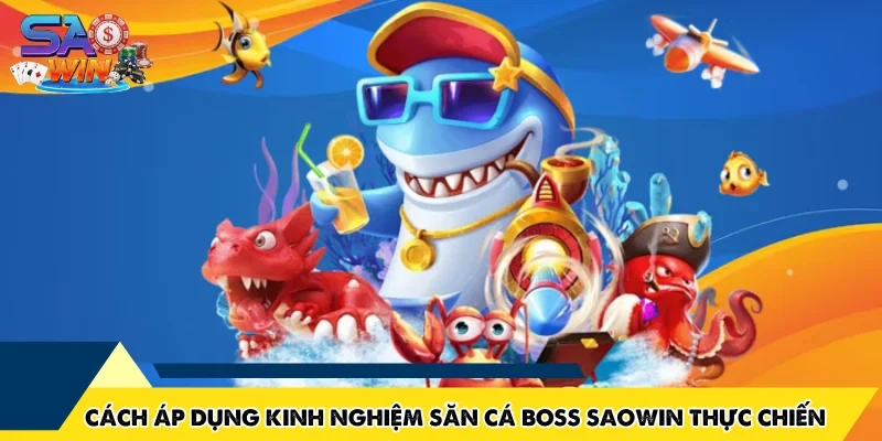 Cách áp dụng kinh nghiệm săn cá boss SAOWIN thực chiến