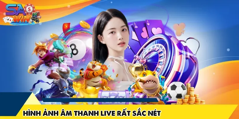 Hình ảnh âm thanh live từ các sảnh game rất sắc nét