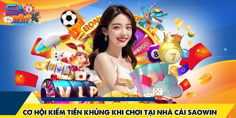 Những cơ hội kiếm tiền khủng khi chơi tại nhà cái SAOWIN